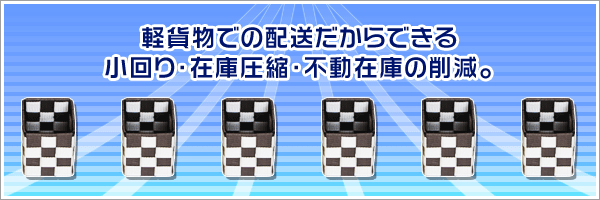 軽貨物での配送だからできる 小回り・在庫圧縮・不動在庫の削減。